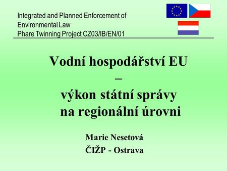 Integrated and Planned Enforcement of Environmental Law Phare Twinning Project CZ03/IB/EN/01 Vodní hospodářství EU – výkon státní správy na regionální.