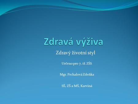 Zdravý životní styl Mgr. Prchalová Zdeňka SŠ, ZŠ a MŠ, Karviná Určeno pro 7. tř. ZŠS.