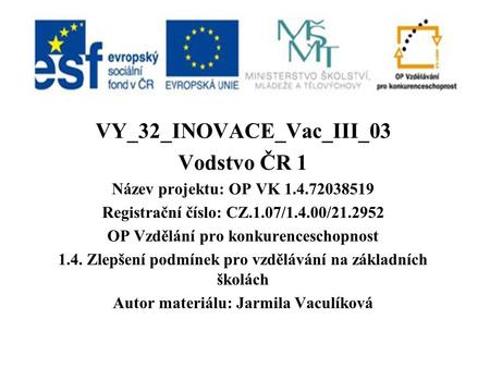 VY_32_INOVACE_Vac_III_03 Vodstvo ČR 1 Název projektu: OP VK Registrační číslo: CZ.1.07/1.4.00/ OP Vzdělání pro konkurenceschopnost.