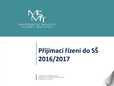1 Přijímací řízení do SŠ 2016/2017 Ministerstvo školství, mládeže a tělovýchovy Karmelitská 7, Praha 1 tel.: