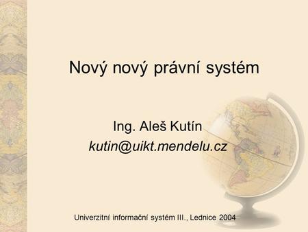 Univerzitní informační systém III., Lednice 2004 Nový nový právní systém Ing. Aleš Kutín