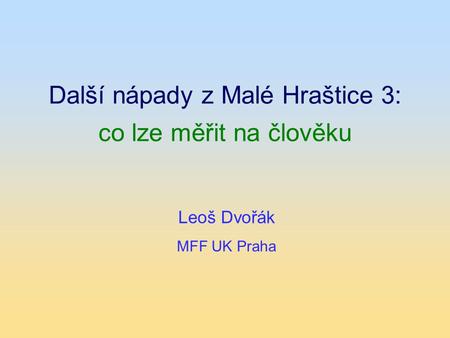 Další nápady z Malé Hraštice 3: co lze měřit na člověku Leoš Dvořák MFF UK Praha.