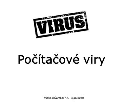 Počítačové viry Michael Čambor 7.A říjen 2010.