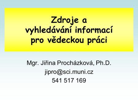 Zdroje a vyhledávání informací pro vědeckou práci Mgr. Jiřina Procházková, Ph.D. 541 517 169.