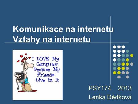 Komunikace na internetu Vztahy na internetu PSY174 2013 Lenka Dědková.