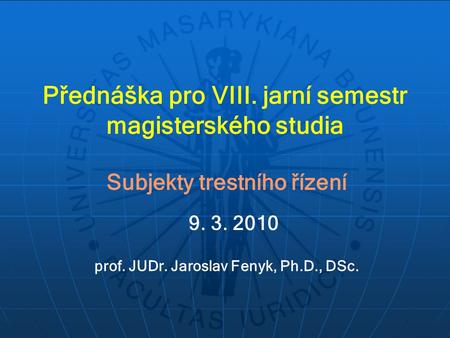 Přednáška pro VIII. jarní semestr magisterského studia Subjekty trestního řízení prof. JUDr. Jaroslav Fenyk, Ph.D., DSc. 9. 3. 2010.