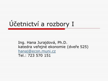 Účetnictví a rozbory I Ing. Hana Jurajdová, Ph.D. katedra veřejné ekonomie (dveře 525) Tel.: 723 570 151.