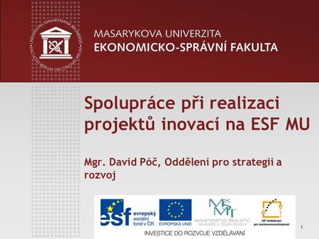 1 Spolupráce při realizaci projektů inovací na ESF MU Mgr. David Póč, Oddělení pro strategii a rozvoj.