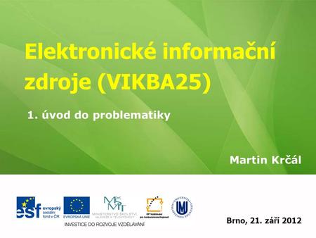 Elektronické informační zdroje (VIKBA25) Martin Krčál EIZ - kurz pro studenty KISK FF MUBrno, 21. září 2012 1. úvod do problematiky.