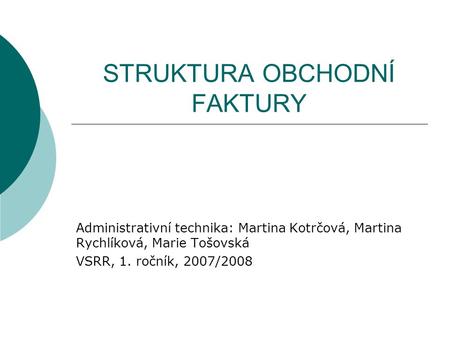 STRUKTURA OBCHODNÍ FAKTURY Administrativní technika: Martina Kotrčová, Martina Rychlíková, Marie Tošovská VSRR, 1. ročník, 2007/2008.