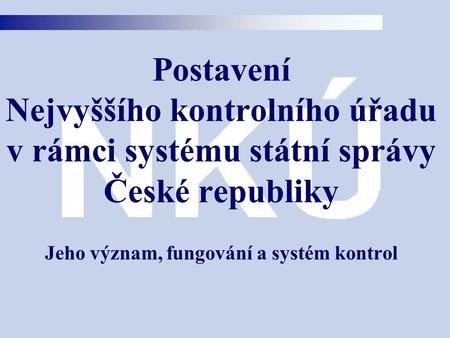 Postavení Nejvyššího kontrolního úřadu v rámci systému státní správy České republiky Jeho význam, fungování a systém kontrol.