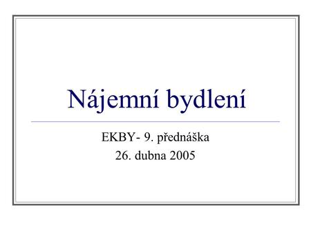 Nájemní bydlení EKBY- 9. přednáška 26. dubna 2005.