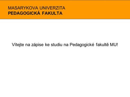 MASARYKOVA UNIVERZITA PEDAGOGICKÁ FAKULTA Vítejte na zápise ke studiu na Pedagogické fakultě MU!