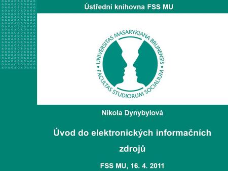 Nikola Dynybylová Úvod do elektronických informačních zdrojů FSS MU, 16. 4. 2011 Ústřední knihovna FSS MU.