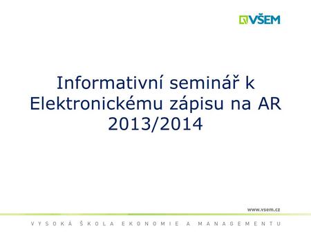 Informativní seminář k Elektronickému zápisu na AR 2013/2014.