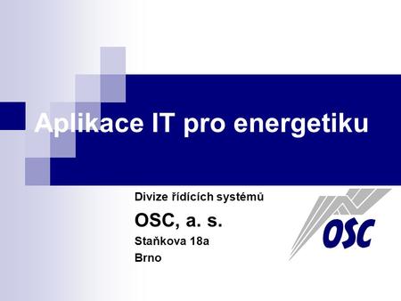 Aplikace IT pro energetiku Divize řídících systémů OSC, a. s. Staňkova 18a Brno.