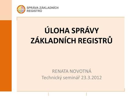ÚLOHA SPRÁVY ZÁKLADNÍCH REGISTRŮ RENATA NOVOTNÁ Technický seminář 23.3.2012.
