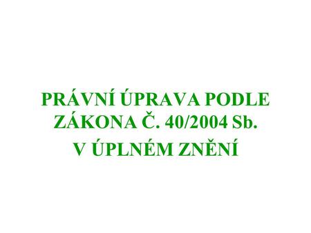 PRÁVNÍ ÚPRAVA PODLE ZÁKONA Č. 40/2004 Sb. V ÚPLNÉM ZNĚNÍ