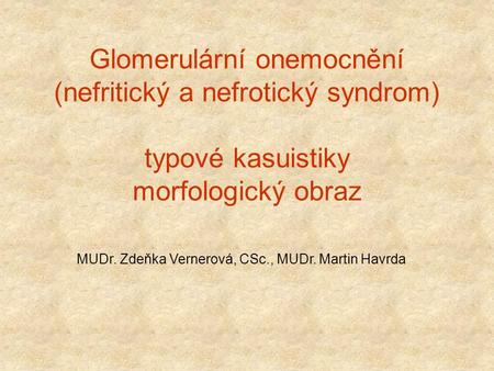 Glomerulární onemocnění (nefritický a nefrotický syndrom) typové kasuistiky morfologický obraz MUDr. Zdeňka Vernerová, CSc., MUDr. Martin Havrda.