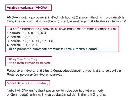 Analýza variance (ANOVA). ANOVA slouží k porovnávání středních hodnot 2 a více náhodných proměnných. Tam, kde se používal dvouvýběrový t-test, je možno.