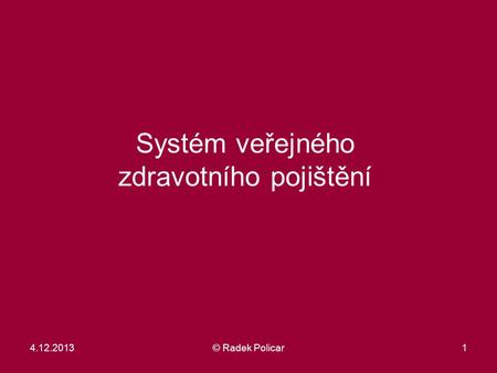 1 Systém veřejného zdravotního pojištění 4.12.2013© Radek Policar.