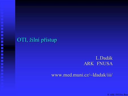 © ARK FNUSA, Brno OTI, žilní přístup L.Dadák ARK FNUSA www.med.muni.cz/~ldadak/iii/