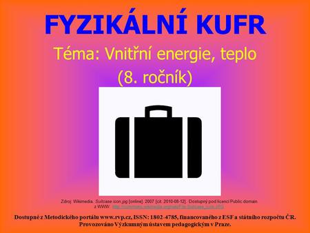 FYZIKÁLNÍ KUFR Téma: Vnitřní energie, teplo (8. ročník) Dostupné z Metodického portálu www.rvp.cz, ISSN: 1802-4785, financovaného z ESF a státního rozpočtu.