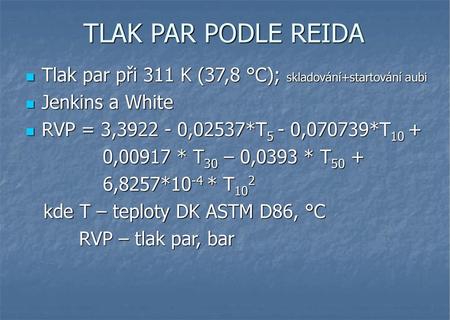 TLAK PAR PODLE REIDA Tlak par při 311 K (37,8 °C); skladování+startování aubi Jenkins a White RVP = 3,3922 - 0,02537*T5 - 0,070739*T10 + 0,00917 * T30.