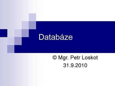 Databáze © Mgr. Petr Loskot 31.9.2010.