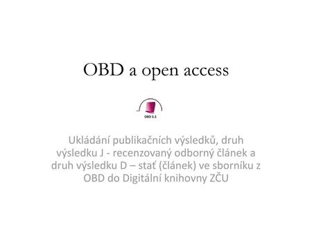 OBD a open access Ukládání publikačních výsledků, druh výsledku J - recenzovaný odborný článek a druh výsledku D – stať (článek) ve sborníku z OBD do Digitální.