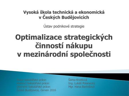 Vysoká škola technická a ekonomická v Českých Budějovicích Ústav podnikové strategie Optimalizace strategických činností nákupu v mezinárodní společnosti.