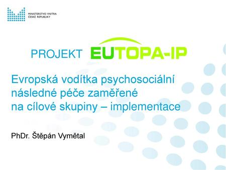 PROJEKT Evropská vodítka psychosociální následné péče zaměřené na cílové skupiny – implementace PhDr. Štěpán Vymětal.