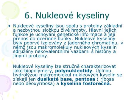 6. Nukleové kyseliny Nukleové kyseliny jsou spolu s proteiny základní a nezbytnou složkou živé hmoty. Hlavní jejich funkce je uchování genetické informace.