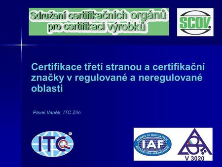 Certifikace třetí stranou a certifikační značky v regulované a neregulované oblasti Pavel Vaněk, ITC Zlín.