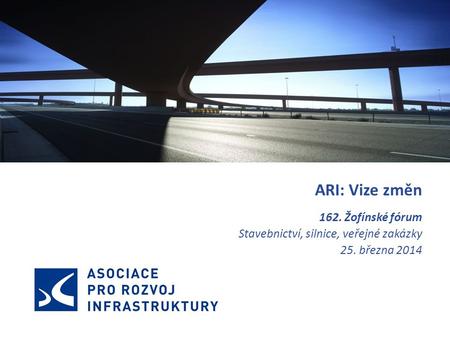 ARI: Vize změn 162. Žofínské fórum Stavebnictví, silnice, veřejné zakázky 25. března 2014.