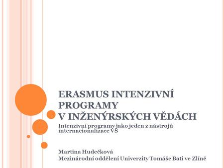 ERASMUS INTENZIVNÍ PROGRAMY V INŽENÝRSKÝCH VĚDÁCH Intenzivní programy jako jeden z nástrojů internacionalizace VŠ Martina Hudečková Mezinárodní oddělení.