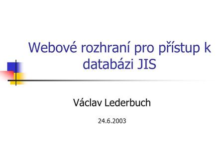 Webové rozhraní pro přístup k databázi JIS Václav Lederbuch 24.6.2003.