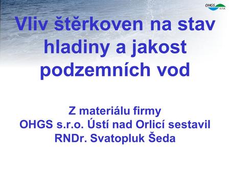 Vliv štěrkoven na stav hladiny a jakost podzemních vod Z materiálu firmy OHGS s.r.o. Ústí nad Orlicí sestavil RNDr. Svatopluk Šeda.