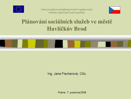 Praha - 7. prosince 2006 Tento projekt je spolufinancován Evropskou unií a státním rozpočtem České republiky Plánování sociálních služeb ve městě Havlíčkův.