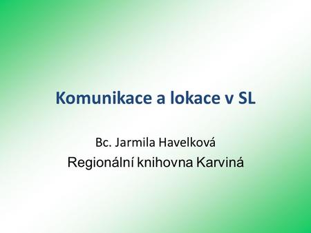 Komunikace a lokace v SL Bc. Jarmila Havelková Regionální knihovna Karviná.