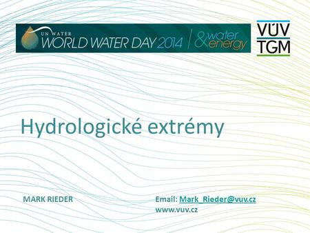Hydrologické extrémy MARK RIEDER		Email: Mark_Rieder@vuv.cz				www.vuv.cz.
