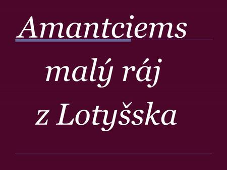 Amantciems malý ráj z Lotyšska.