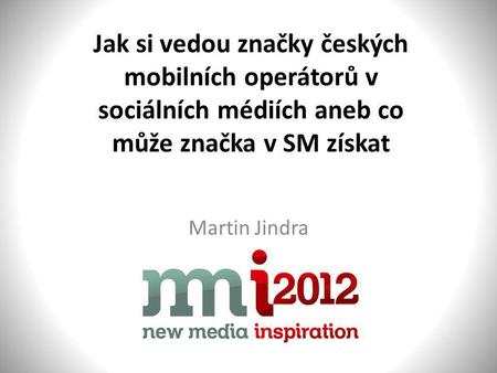 Jak si vedou značky českých mobilních operátorů v sociálních médiích aneb co může značka v SM získat Martin Jindra.