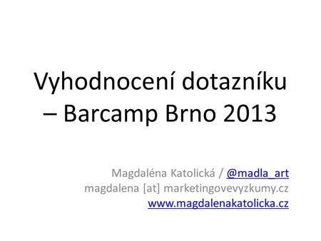 Vyhodnocení dotazníku – Barcamp Brno 2013 Magdaléna Katolická magdalena [at] marketingovevyzkumy.cz