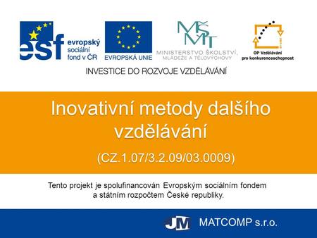 MATCOMP s.r.o. Inovativní metody dalšího vzdělávání Tento projekt je spolufinancován Evropským sociálním fondem a státním rozpočtem České republiky. (CZ.1.07/3.2.09/03.0009)