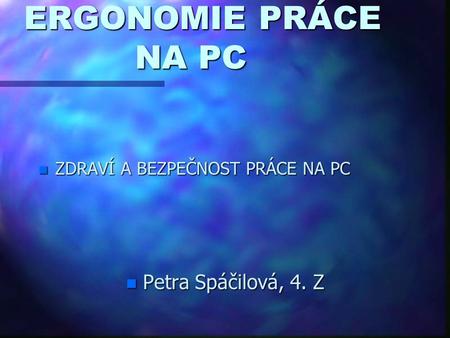 ERGONOMIE PRÁCE NA PC Petra Spáčilová, 4. Z