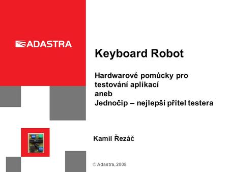 © Adastra, 2008 Keyboard Robot Hardwarové pomůcky pro testování aplikací aneb Jednočip – nejlepší přítel testera Kamil Řezáč.