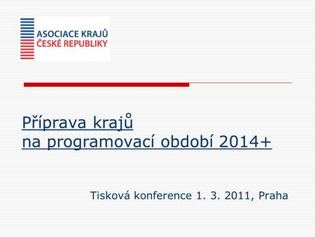 Příprava krajů na programovací období 2014+ Tisková konference 1. 3. 2011, Praha.