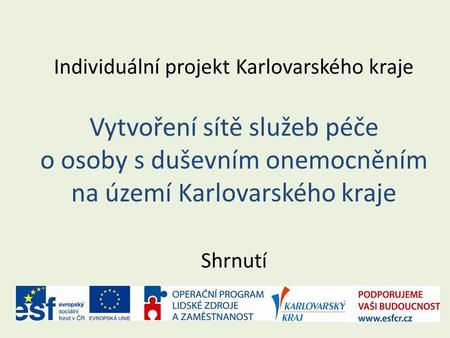 Individuální projekt Karlovarského kraje Vytvoření sítě služeb péče o osoby s duševním onemocněním na území Karlovarského kraje Shrnutí.