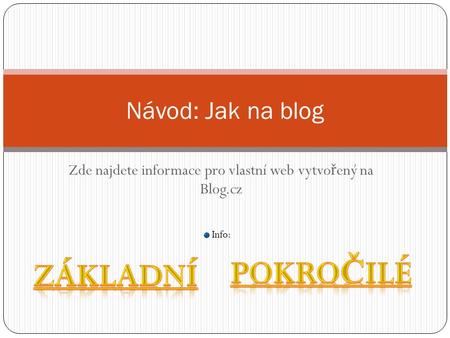 Zde najdete informace pro vlastní web vytvo ř ený na Blog.cz Návod: Jak na blog Info: